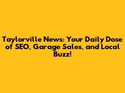 Taylorville News: Your Daily Dose of SEO, Garage Sales, and Local Buzz!