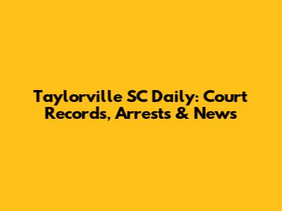 Taylorville SC Daily: Court Records, Arrests & News