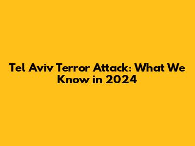 Tel Aviv Terror Attack: What We Know in 2024