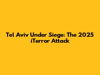 Tel Aviv Under Siege: The 2025 iTerror Attack
