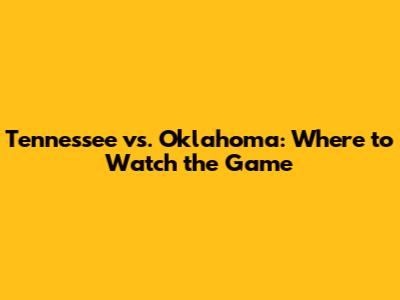 Tennessee vs. Oklahoma: Where to Watch the Game