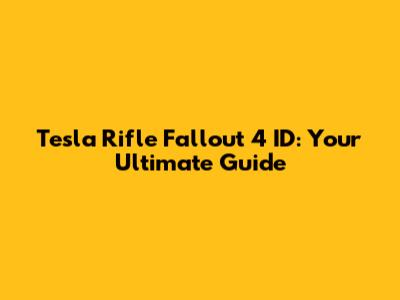 Tesla Rifle Fallout 4 ID: Your Ultimate Guide