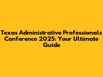 Texas Administrative Professionals Conference 2025: Your Ultimate Guide