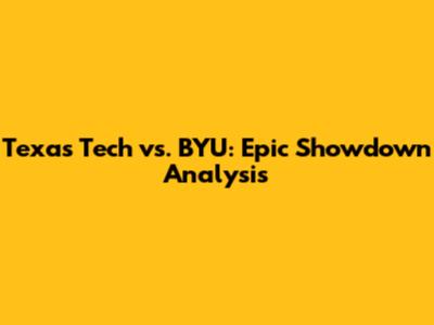 Texas Tech vs. BYU: Epic Showdown Analysis