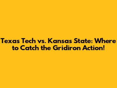 Texas Tech vs. Kansas State: Where to Catch the Gridiron Action!