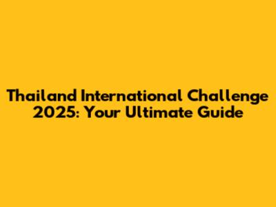 Thailand International Challenge 2025: Your Ultimate Guide