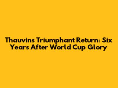 Thauvin's Triumphant Return: Six Years After World Cup Glory