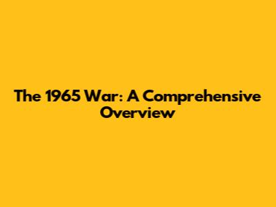 The 1965 War: A Comprehensive Overview