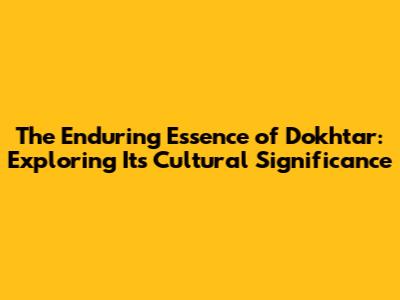 The Enduring Essence of 'Dokhtar': Exploring Its Cultural Significance