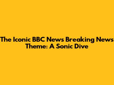 The Iconic BBC News Breaking News Theme: A Sonic Dive