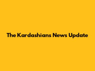 The Kardashians News Update
