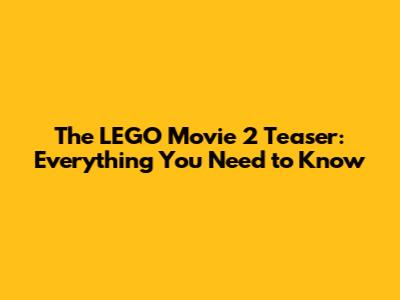 The LEGO Movie 2 Teaser: Everything You Need to Know