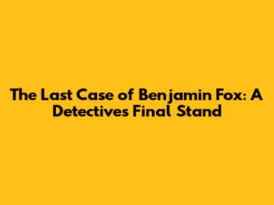The Last Case of Benjamin Fox: A Detective's Final Stand