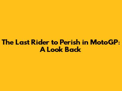 The Last Rider to Perish in MotoGP: A Look Back