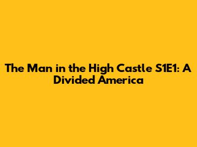 The Man in the High Castle S1E1: A Divided America