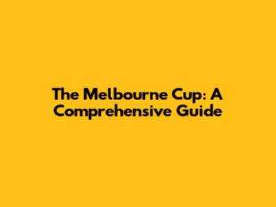 The Melbourne Cup: A Comprehensive Guide