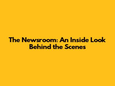 The Newsroom: An Inside Look Behind the Scenes