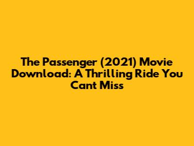 The Passenger (2021) Movie Download: A Thrilling Ride You Can't Miss