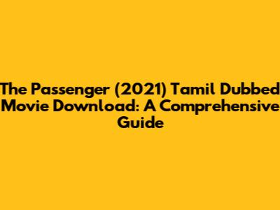 The Passenger (2021) Tamil Dubbed Movie Download: A Comprehensive Guide