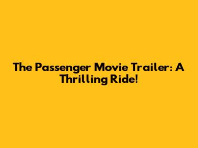 The Passenger Movie Trailer: A Thrilling Ride!