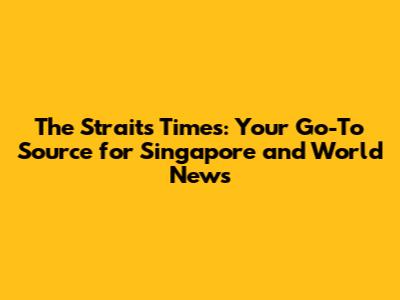 The Straits Times: Your Go-To Source for Singapore and World News
