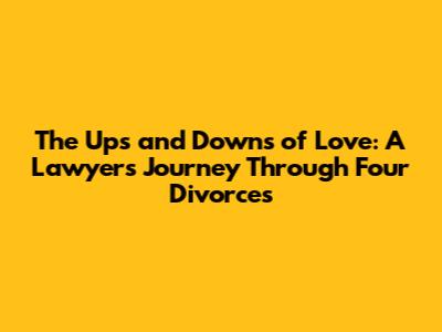 The Ups and Downs of Love: A Lawyer's Journey Through Four Divorces