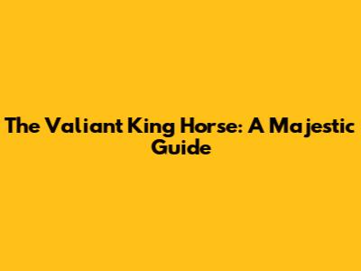 The Valiant King Horse: A Majestic Guide