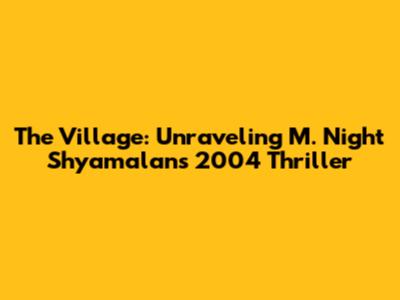 The Village: Unraveling M. Night Shyamalan's 2004 Thriller