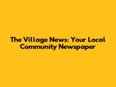 The Village News: Your Local Community Newspaper