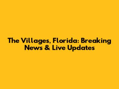 The Villages, Florida: Breaking News & Live Updates