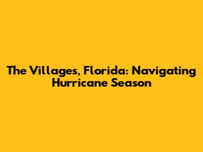 The Villages, Florida: Navigating Hurricane Season