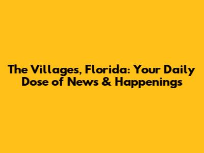 The Villages, Florida: Your Daily Dose of News & Happenings