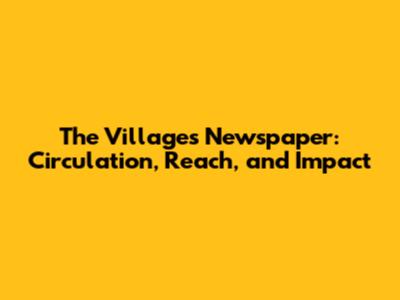 The Villages Newspaper: Circulation, Reach, and Impact