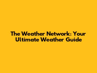 The Weather Network: Your Ultimate Weather Guide