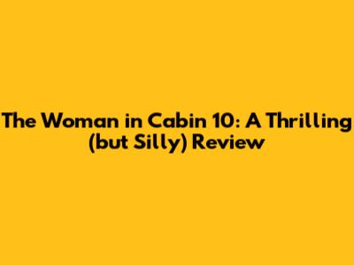 The Woman in Cabin 10: A Thrilling (but Silly) Review