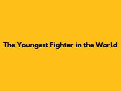 The Youngest Fighter in the World