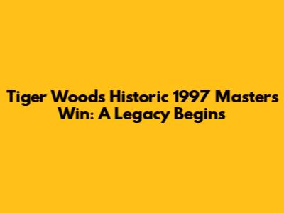 Tiger Woods' Historic 1997 Masters Win: A Legacy Begins