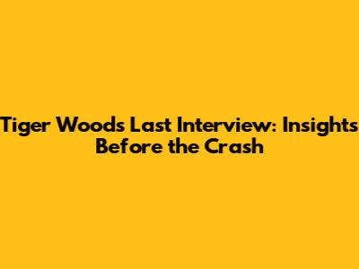 Tiger Woods' Last Interview: Insights Before the Crash