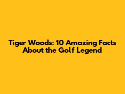 Tiger Woods: 10 Amazing Facts About the Golf Legend