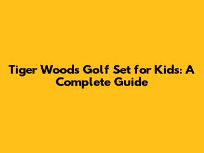 Tiger Woods Golf Set for Kids: A Complete Guide