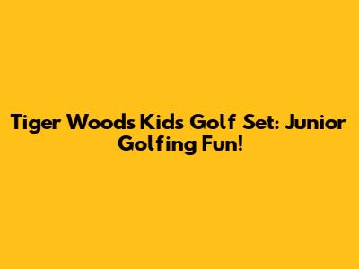 Tiger Woods Kids Golf Set: Junior Golfing Fun!