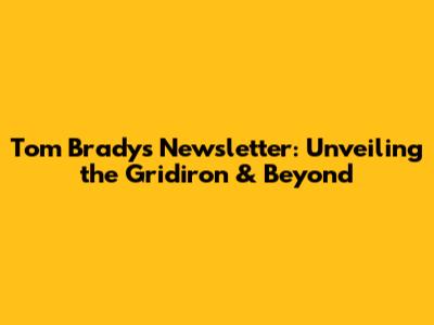 Tom Brady's Newsletter: Unveiling the Gridiron & Beyond