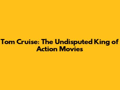 Tom Cruise: The Undisputed King of Action Movies