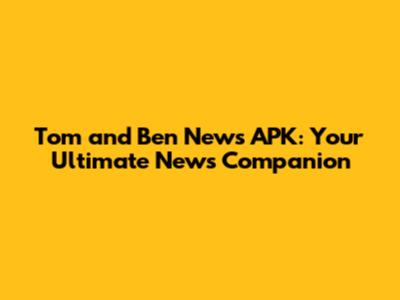 Tom and Ben News APK: Your Ultimate News Companion