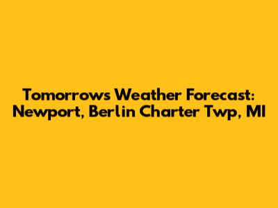 Tomorrow's Weather Forecast: Newport, Berlin Charter Twp, MI