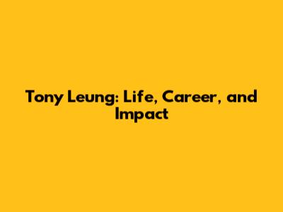 Tony Leung: Life, Career, and Impact