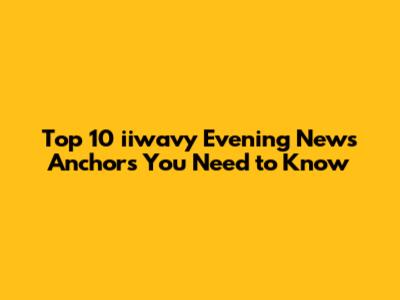 Top 10 iiwavy Evening News Anchors You Need to Know
