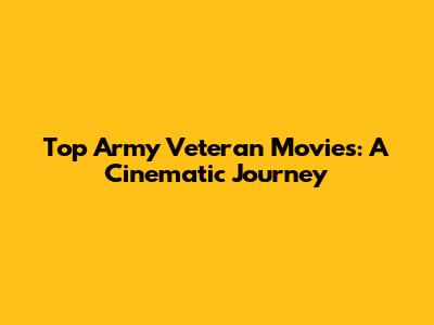 Top Army Veteran Movies: A Cinematic Journey