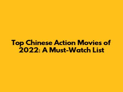 Top Chinese Action Movies of 2022: A Must-Watch List