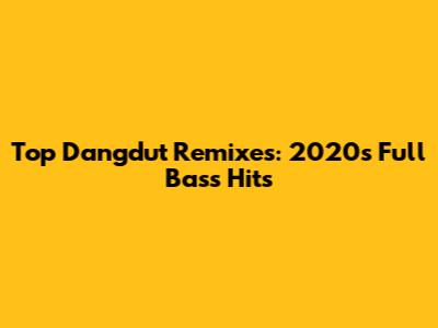 Top Dangdut Remixes: 2020's Full Bass Hits